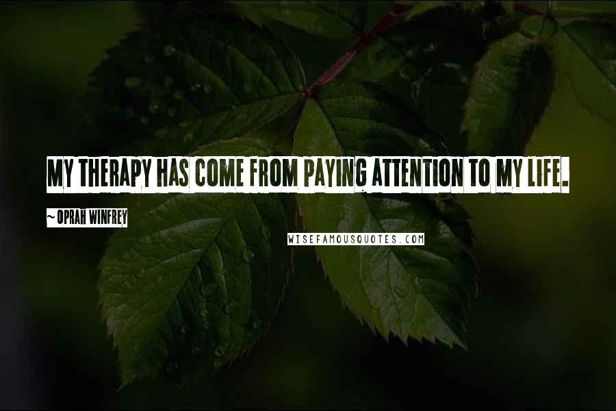 Oprah Winfrey Quotes: My therapy has come from paying attention to my life.