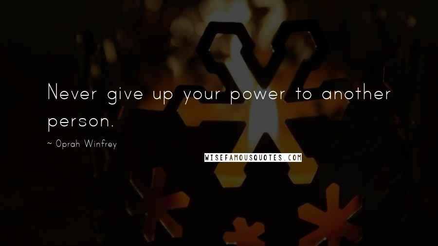 Oprah Winfrey Quotes: Never give up your power to another person.