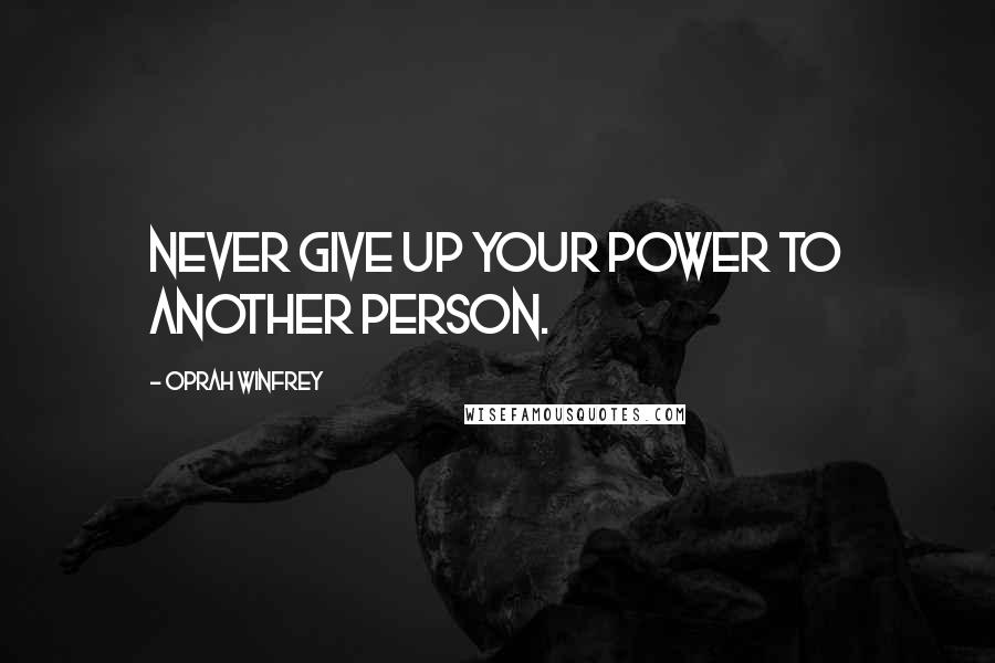Oprah Winfrey Quotes: Never give up your power to another person.