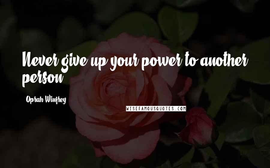 Oprah Winfrey Quotes: Never give up your power to another person.