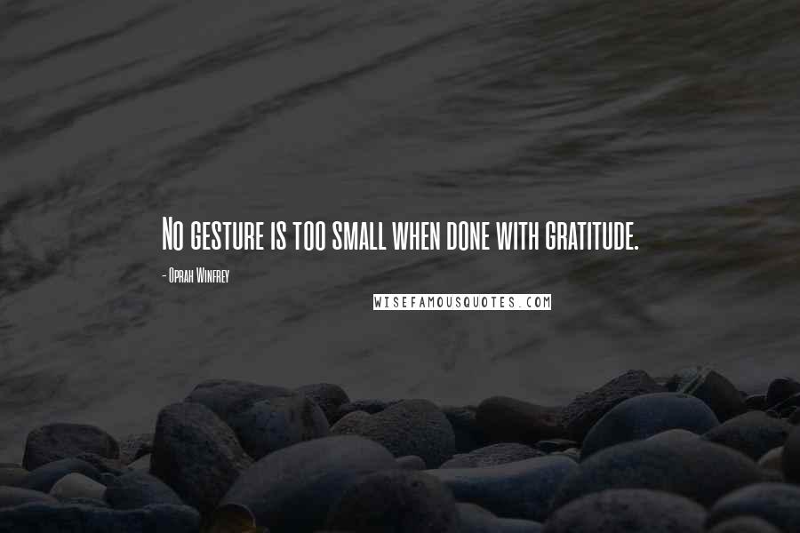 Oprah Winfrey Quotes: No gesture is too small when done with gratitude.