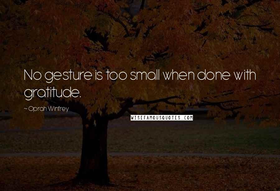 Oprah Winfrey Quotes: No gesture is too small when done with gratitude.