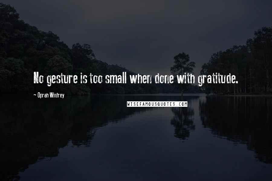 Oprah Winfrey Quotes: No gesture is too small when done with gratitude.