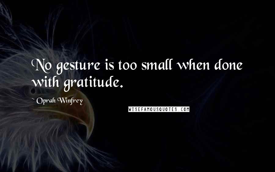 Oprah Winfrey Quotes: No gesture is too small when done with gratitude.