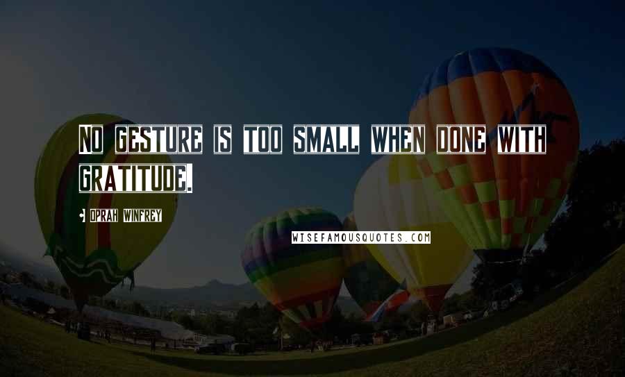 Oprah Winfrey Quotes: No gesture is too small when done with gratitude.