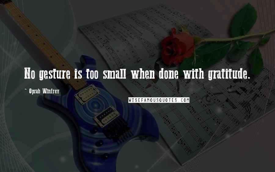 Oprah Winfrey Quotes: No gesture is too small when done with gratitude.