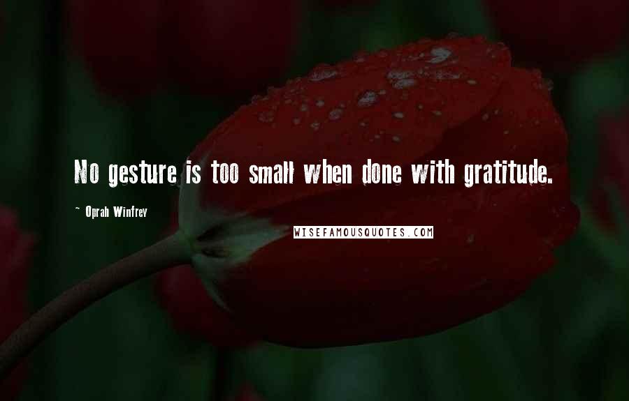 Oprah Winfrey Quotes: No gesture is too small when done with gratitude.