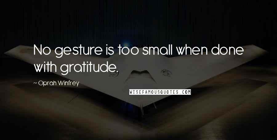 Oprah Winfrey Quotes: No gesture is too small when done with gratitude.