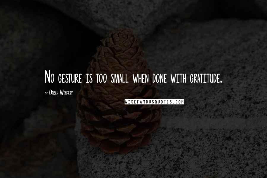 Oprah Winfrey Quotes: No gesture is too small when done with gratitude.