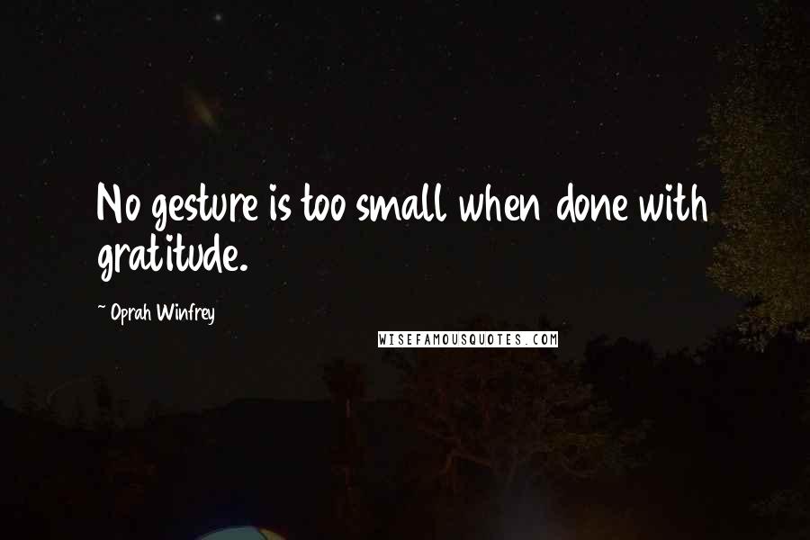 Oprah Winfrey Quotes: No gesture is too small when done with gratitude.