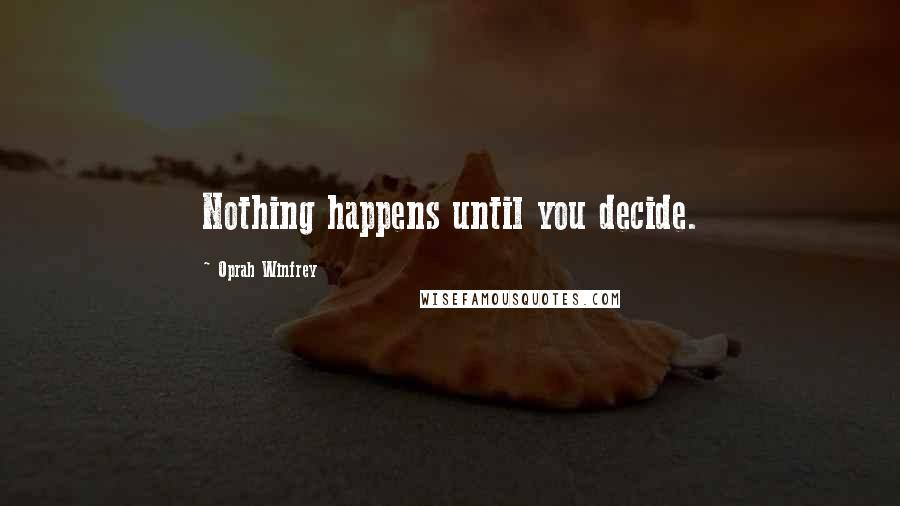 Oprah Winfrey Quotes: Nothing happens until you decide.