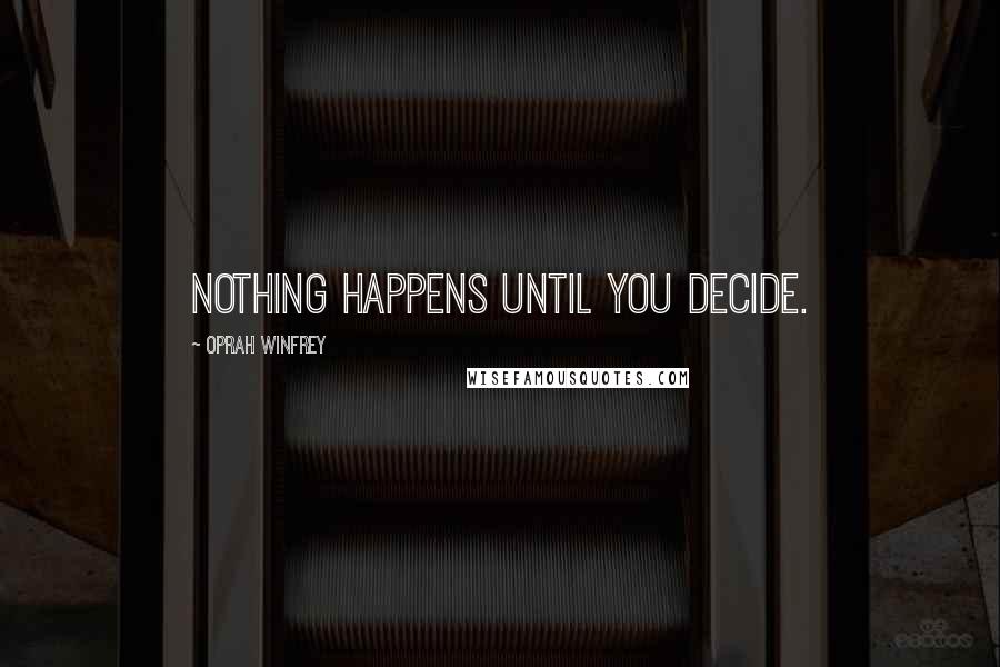 Oprah Winfrey Quotes: Nothing happens until you decide.