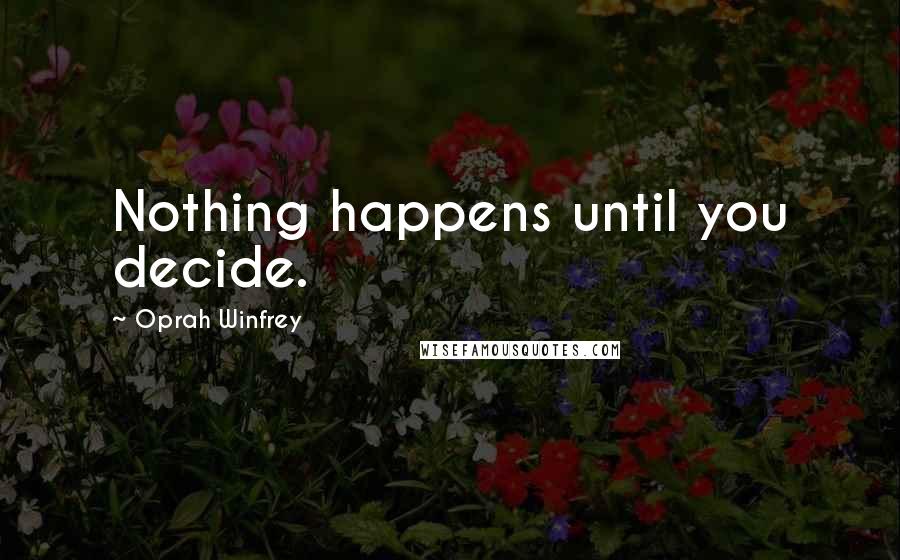 Oprah Winfrey Quotes: Nothing happens until you decide.