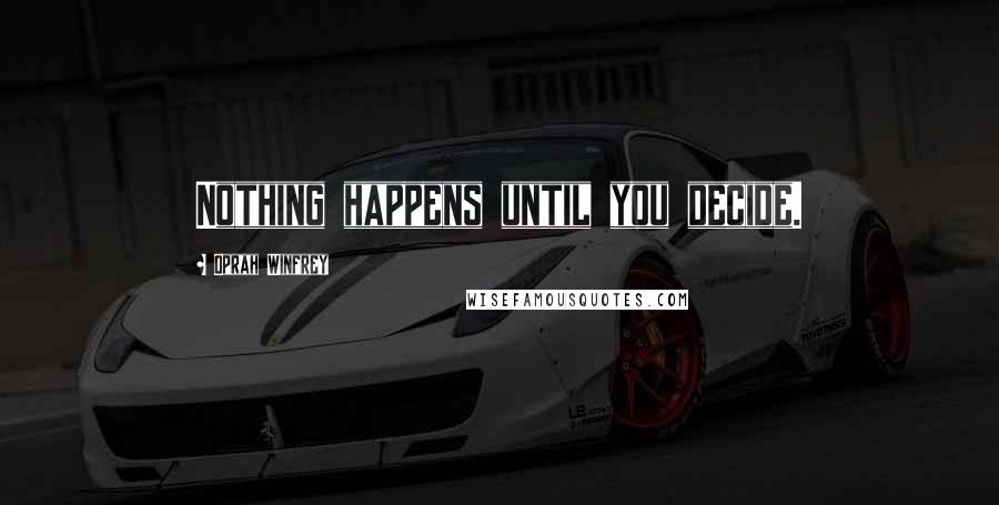 Oprah Winfrey Quotes: Nothing happens until you decide.