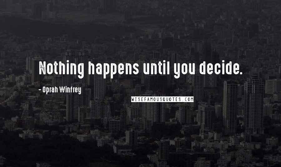 Oprah Winfrey Quotes: Nothing happens until you decide.