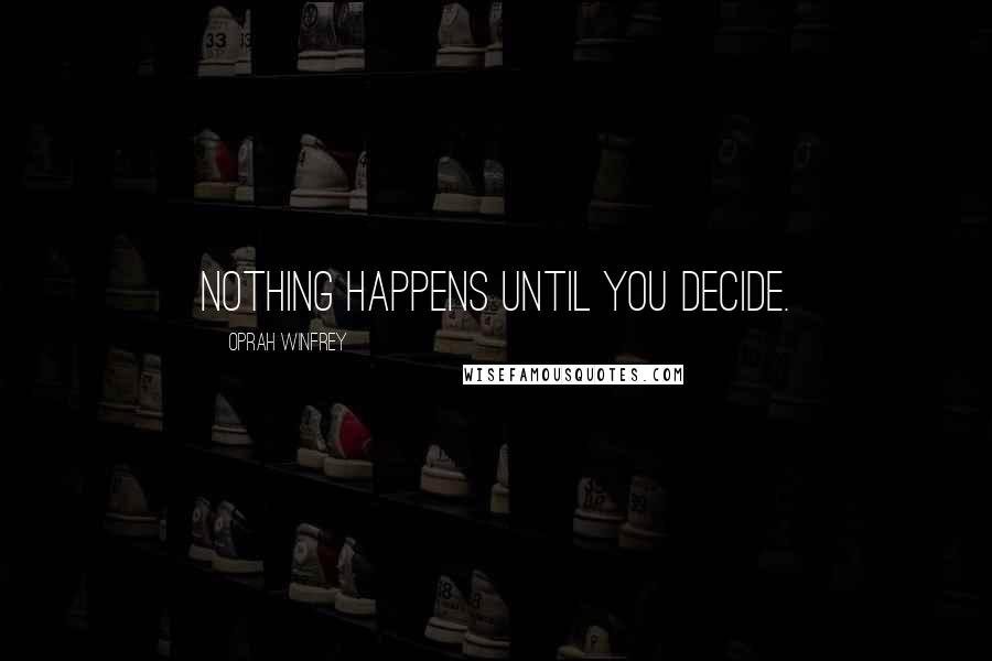 Oprah Winfrey Quotes: Nothing happens until you decide.