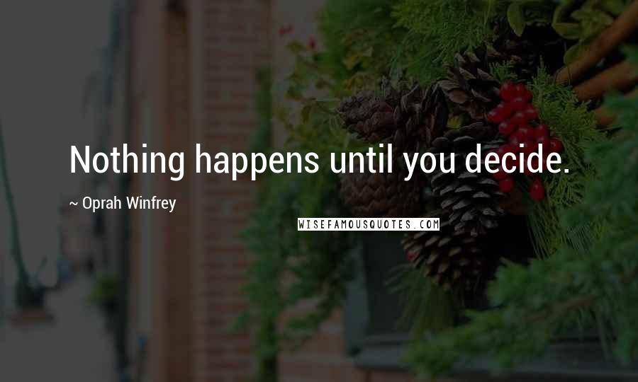 Oprah Winfrey Quotes: Nothing happens until you decide.