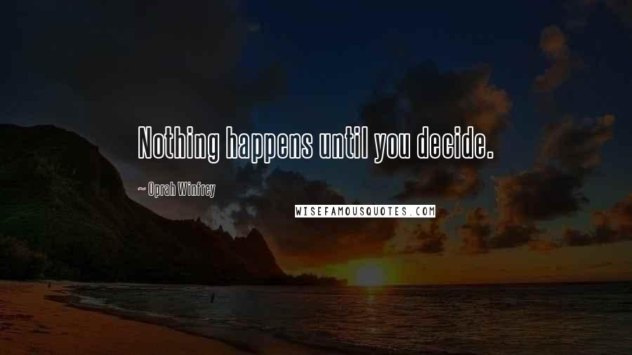 Oprah Winfrey Quotes: Nothing happens until you decide.