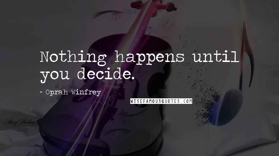 Oprah Winfrey Quotes: Nothing happens until you decide.