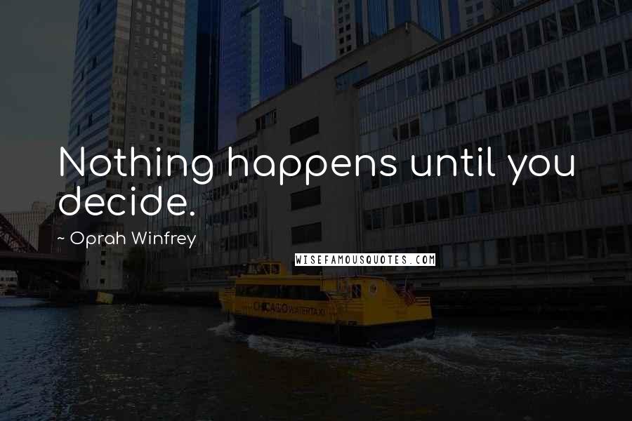 Oprah Winfrey Quotes: Nothing happens until you decide.