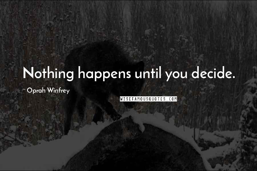 Oprah Winfrey Quotes: Nothing happens until you decide.