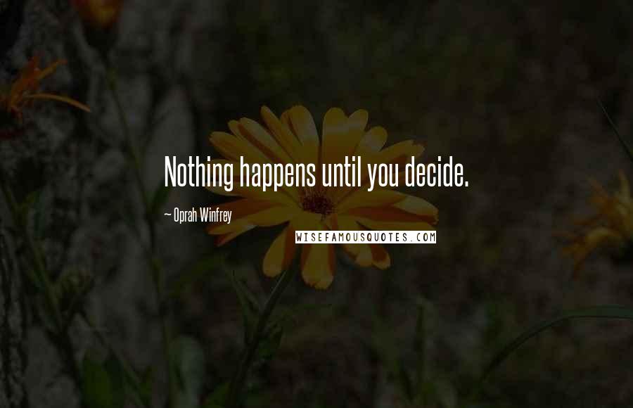 Oprah Winfrey Quotes: Nothing happens until you decide.