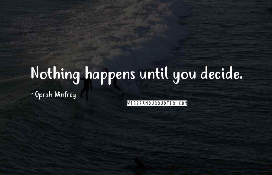 Oprah Winfrey Quotes: Nothing happens until you decide.