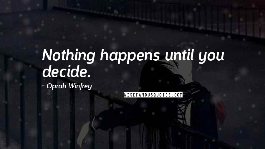 Oprah Winfrey Quotes: Nothing happens until you decide.