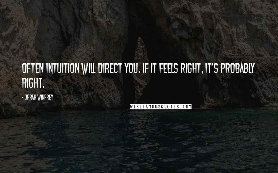 Oprah Winfrey Quotes: Often intuition will direct you. If it feels right, it's probably right.