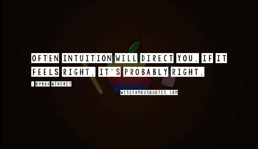 Oprah Winfrey Quotes: Often intuition will direct you. If it feels right, it's probably right.