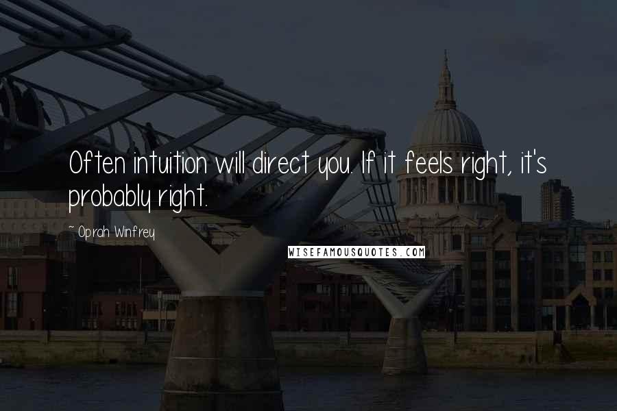 Oprah Winfrey Quotes: Often intuition will direct you. If it feels right, it's probably right.