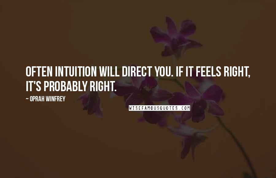 Oprah Winfrey Quotes: Often intuition will direct you. If it feels right, it's probably right.