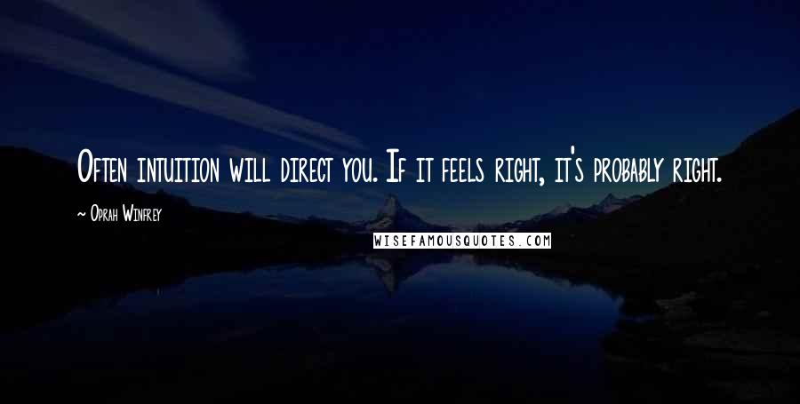 Oprah Winfrey Quotes: Often intuition will direct you. If it feels right, it's probably right.