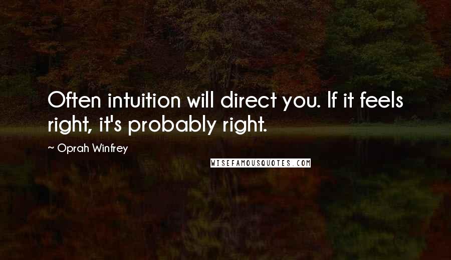 Oprah Winfrey Quotes: Often intuition will direct you. If it feels right, it's probably right.