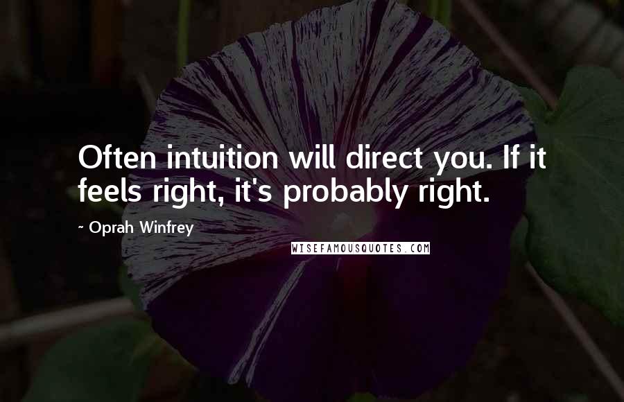 Oprah Winfrey Quotes: Often intuition will direct you. If it feels right, it's probably right.