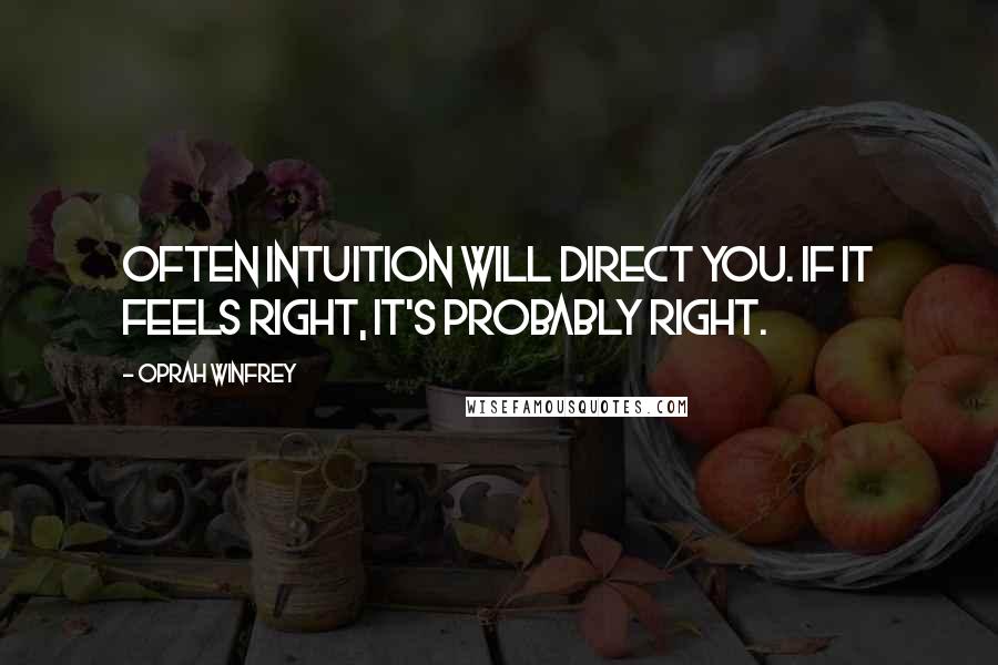 Oprah Winfrey Quotes: Often intuition will direct you. If it feels right, it's probably right.