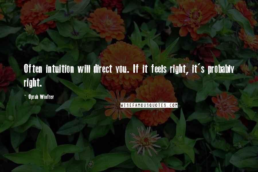 Oprah Winfrey Quotes: Often intuition will direct you. If it feels right, it's probably right.