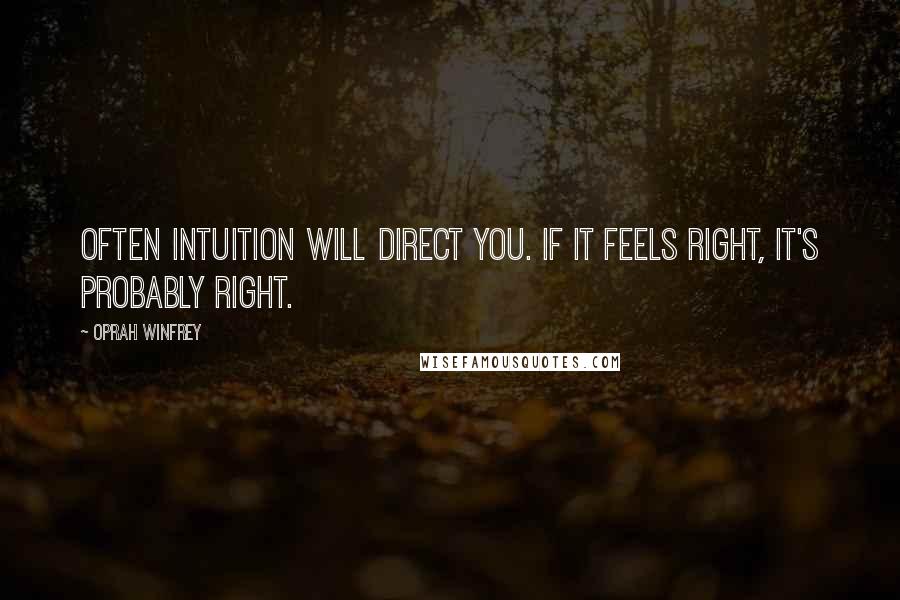 Oprah Winfrey Quotes: Often intuition will direct you. If it feels right, it's probably right.