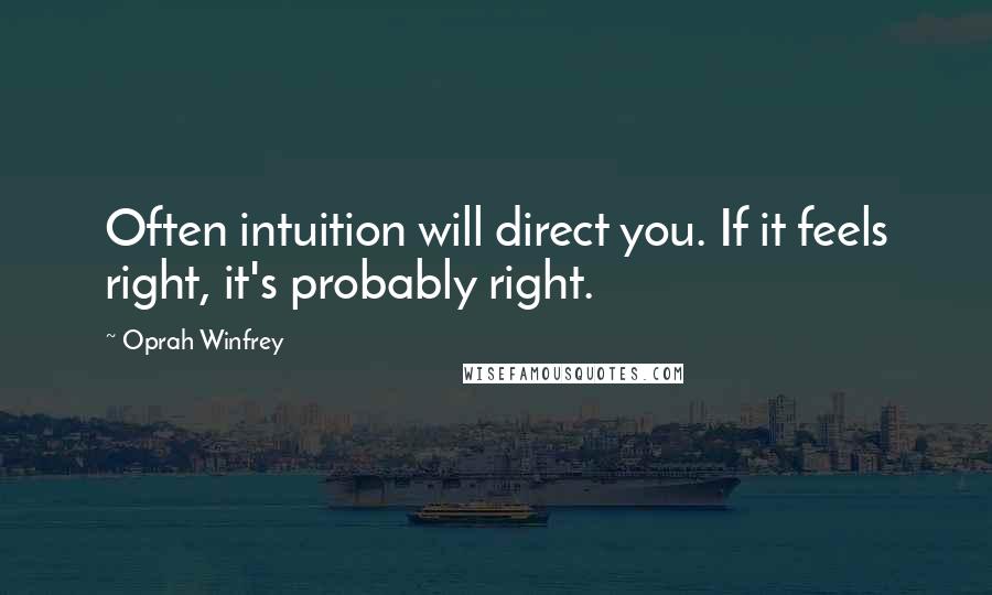 Oprah Winfrey Quotes: Often intuition will direct you. If it feels right, it's probably right.