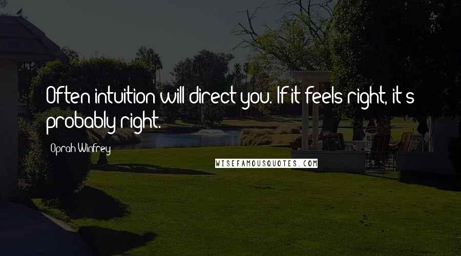 Oprah Winfrey Quotes: Often intuition will direct you. If it feels right, it's probably right.