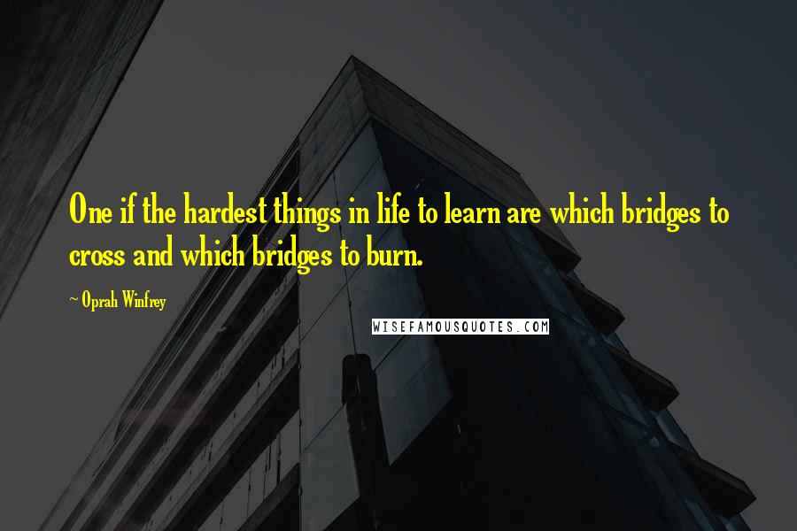 Oprah Winfrey Quotes: One if the hardest things in life to learn are which bridges to cross and which bridges to burn.