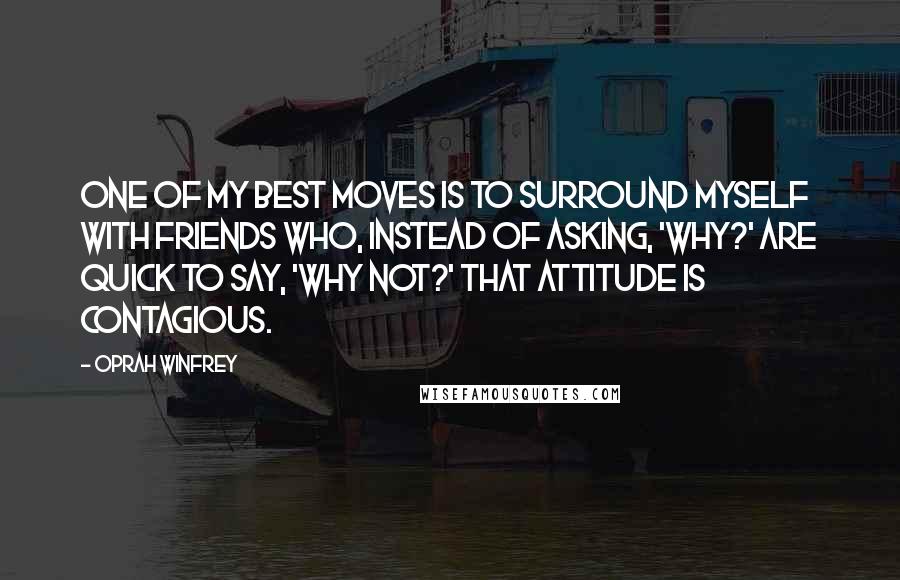 Oprah Winfrey Quotes: One of my best moves is to surround myself with friends who, instead of asking, 'Why?' are quick to say, 'Why not?' That attitude is contagious.