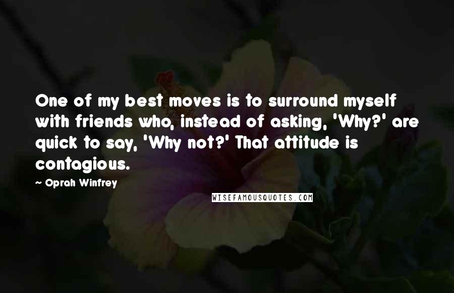 Oprah Winfrey Quotes: One of my best moves is to surround myself with friends who, instead of asking, 'Why?' are quick to say, 'Why not?' That attitude is contagious.