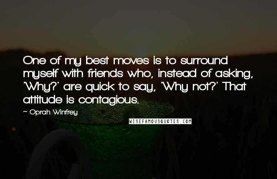 Oprah Winfrey Quotes: One of my best moves is to surround myself with friends who, instead of asking, 'Why?' are quick to say, 'Why not?' That attitude is contagious.