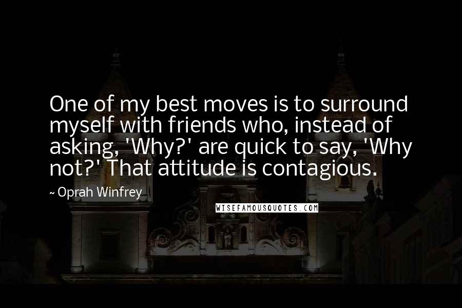 Oprah Winfrey Quotes: One of my best moves is to surround myself with friends who, instead of asking, 'Why?' are quick to say, 'Why not?' That attitude is contagious.