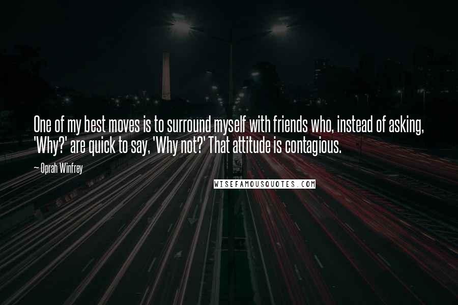 Oprah Winfrey Quotes: One of my best moves is to surround myself with friends who, instead of asking, 'Why?' are quick to say, 'Why not?' That attitude is contagious.