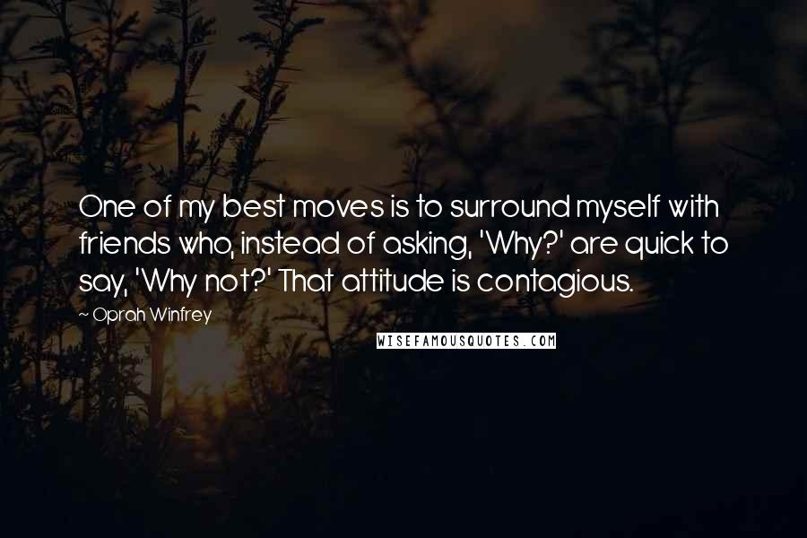 Oprah Winfrey Quotes: One of my best moves is to surround myself with friends who, instead of asking, 'Why?' are quick to say, 'Why not?' That attitude is contagious.