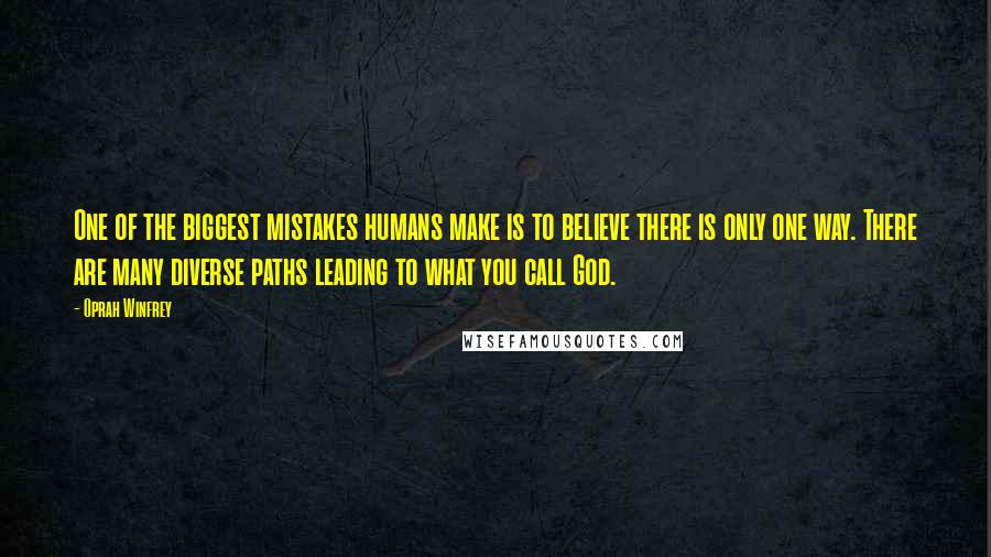 Oprah Winfrey Quotes: One of the biggest mistakes humans make is to believe there is only one way. There are many diverse paths leading to what you call God.