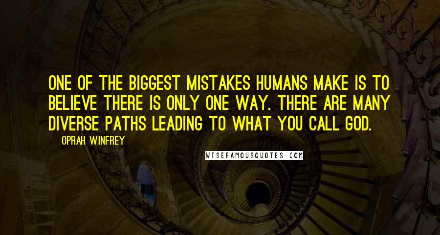 Oprah Winfrey Quotes: One of the biggest mistakes humans make is to believe there is only one way. There are many diverse paths leading to what you call God.