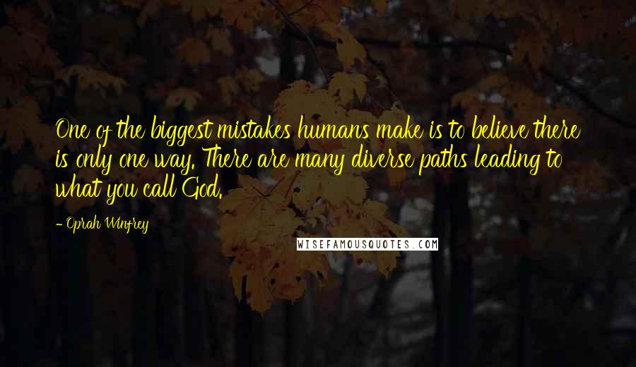 Oprah Winfrey Quotes: One of the biggest mistakes humans make is to believe there is only one way. There are many diverse paths leading to what you call God.